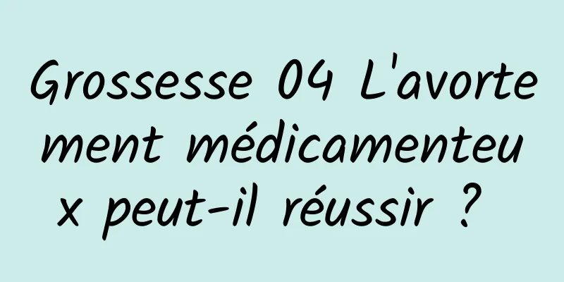 Grossesse 04 L'avortement médicamenteux peut-il réussir ? 