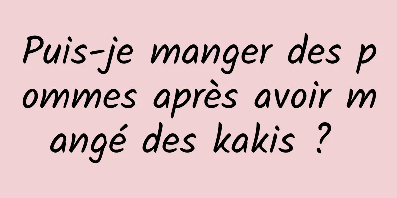 Puis-je manger des pommes après avoir mangé des kakis ? 