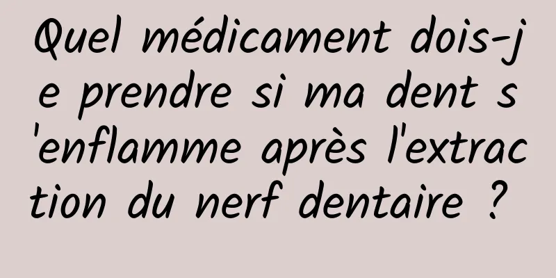 Quel médicament dois-je prendre si ma dent s'enflamme après l'extraction du nerf dentaire ? 