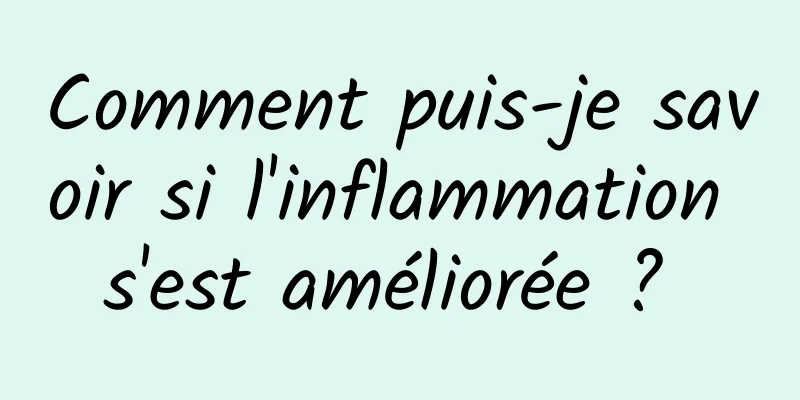 Comment puis-je savoir si l'inflammation s'est améliorée ? 