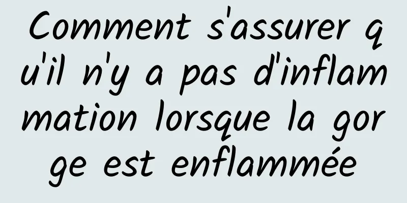 Comment s'assurer qu'il n'y a pas d'inflammation lorsque la gorge est enflammée