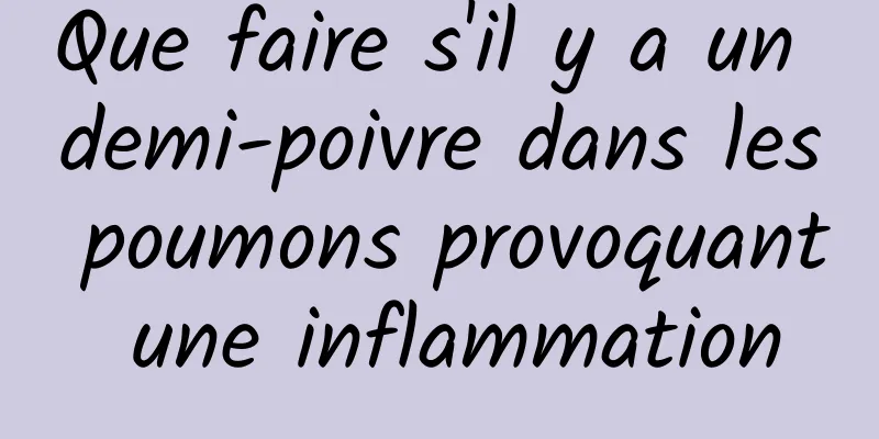 Que faire s'il y a un demi-poivre dans les poumons provoquant une inflammation