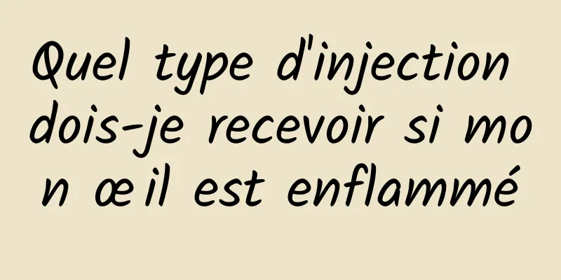 Quel type d'injection dois-je recevoir si mon œil est enflammé