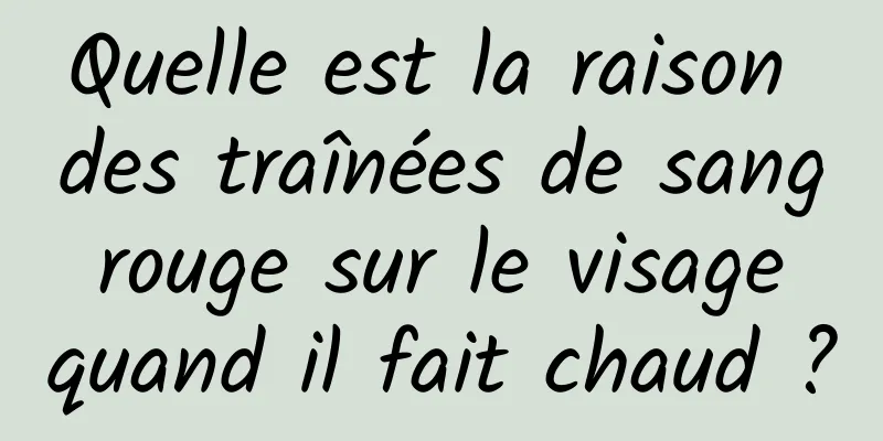 Quelle est la raison des traînées de sang rouge sur le visage quand il fait chaud ?