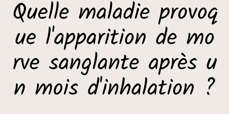 Quelle maladie provoque l'apparition de morve sanglante après un mois d'inhalation ?