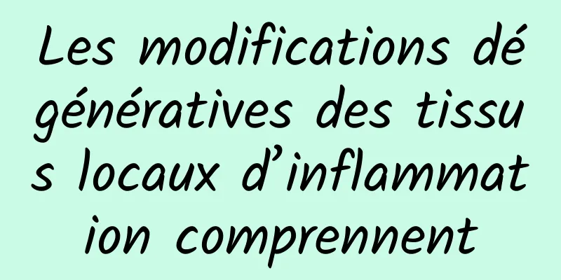 Les modifications dégénératives des tissus locaux d’inflammation comprennent