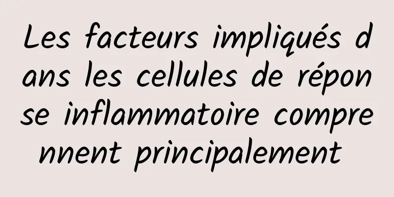 Les facteurs impliqués dans les cellules de réponse inflammatoire comprennent principalement 