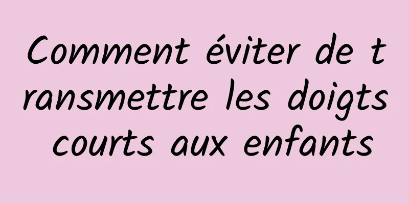 Comment éviter de transmettre les doigts courts aux enfants