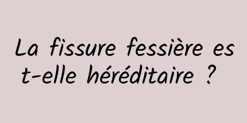 La fissure fessière est-elle héréditaire ? 