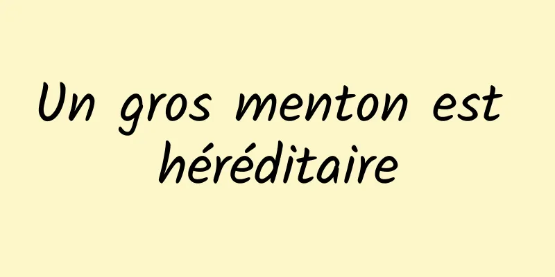 Un gros menton est héréditaire