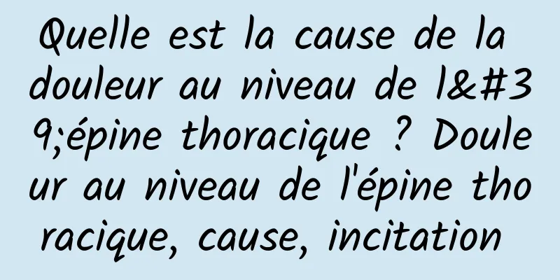 Quelle est la cause de la douleur au niveau de l'épine thoracique ? Douleur au niveau de l'épine thoracique, cause, incitation 