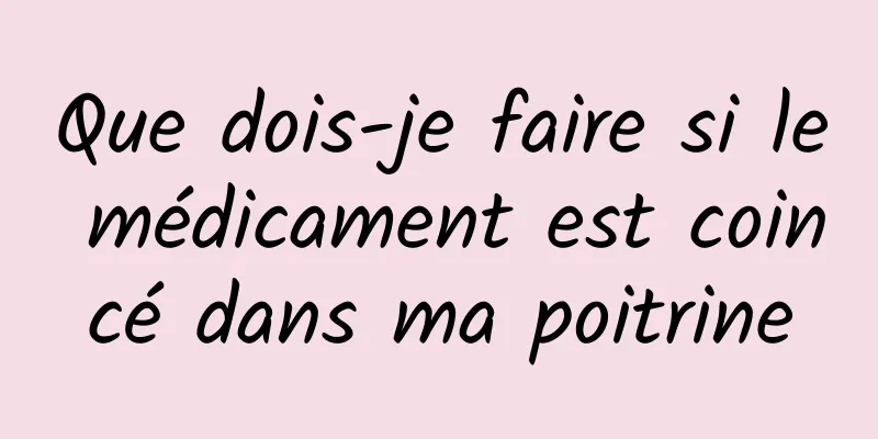 Que dois-je faire si le médicament est coincé dans ma poitrine