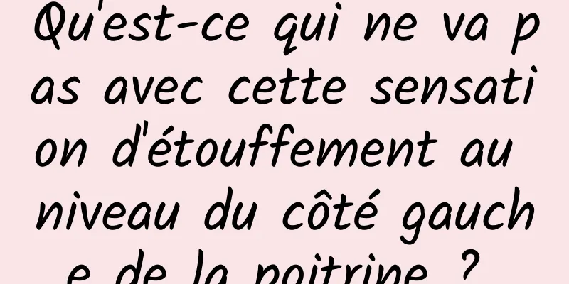 Qu'est-ce qui ne va pas avec cette sensation d'étouffement au niveau du côté gauche de la poitrine ? 