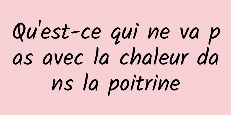 Qu'est-ce qui ne va pas avec la chaleur dans la poitrine