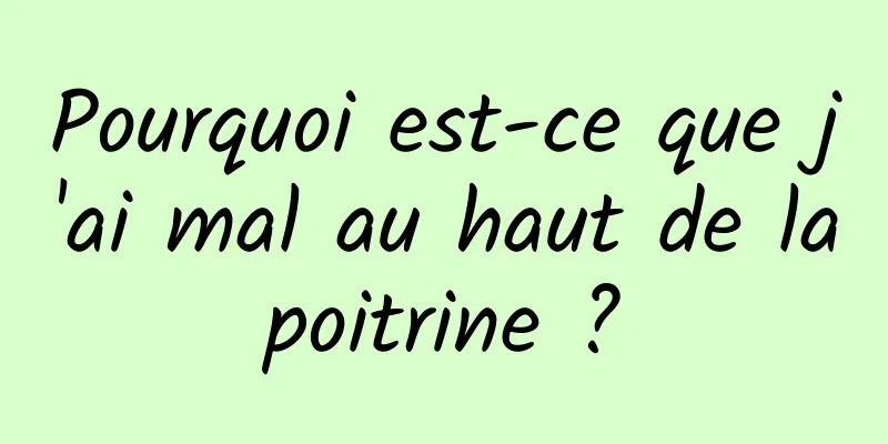 Pourquoi est-ce que j'ai mal au haut de la poitrine ? 