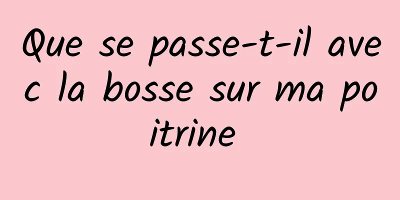 Que se passe-t-il avec la bosse sur ma poitrine 