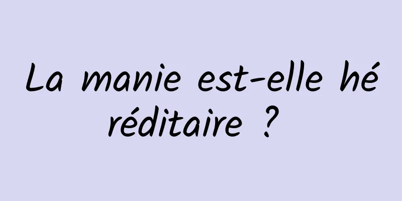 La manie est-elle héréditaire ? 