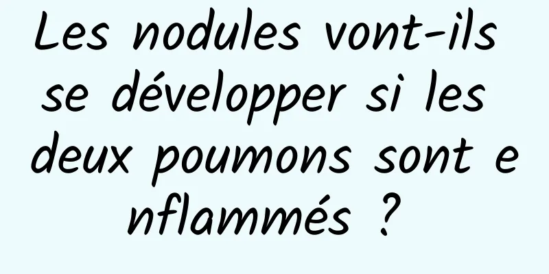 Les nodules vont-ils se développer si les deux poumons sont enflammés ? 