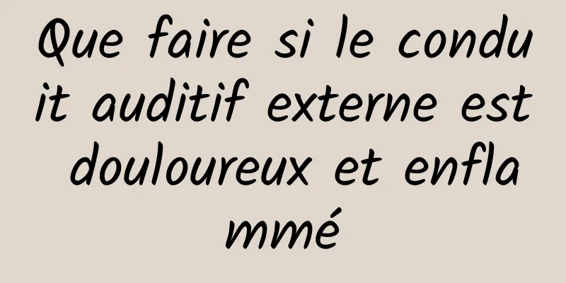 Que faire si le conduit auditif externe est douloureux et enflammé