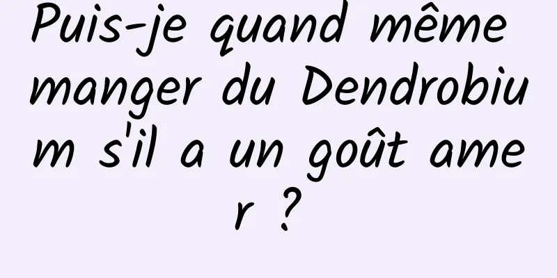 Puis-je quand même manger du Dendrobium s'il a un goût amer ? 