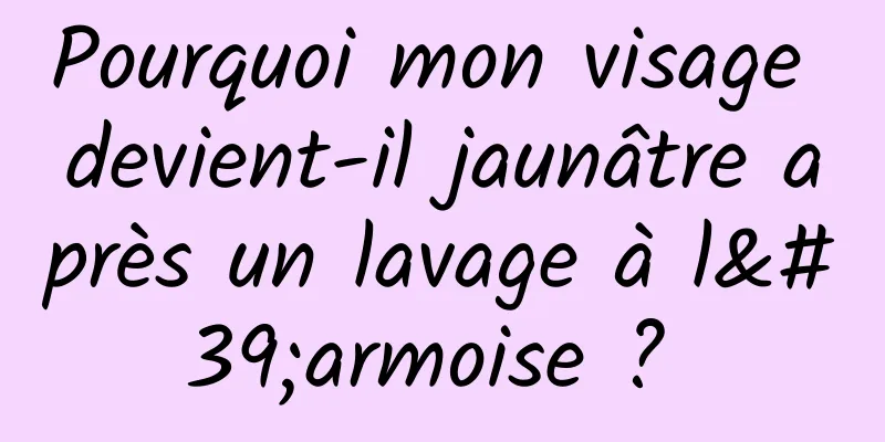 Pourquoi mon visage devient-il jaunâtre après un lavage à l'armoise ? 