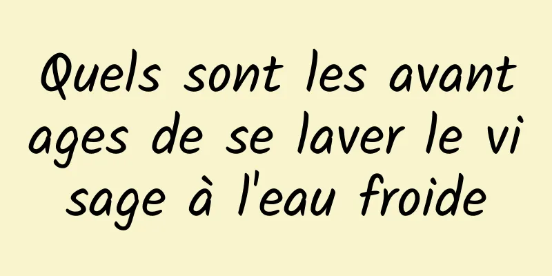 Quels sont les avantages de se laver le visage à l'eau froide