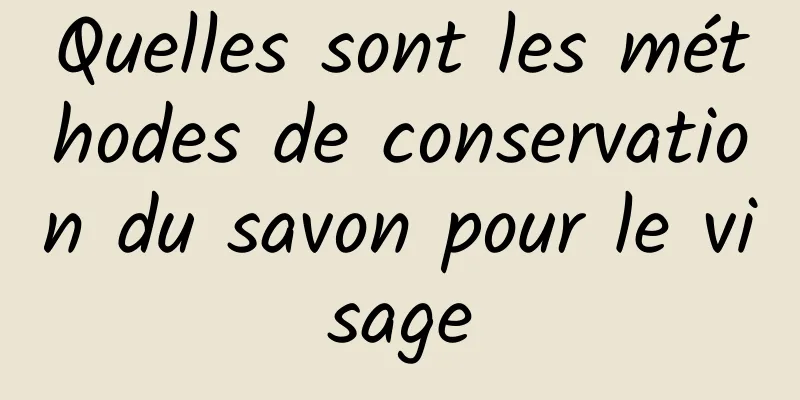 Quelles sont les méthodes de conservation du savon pour le visage