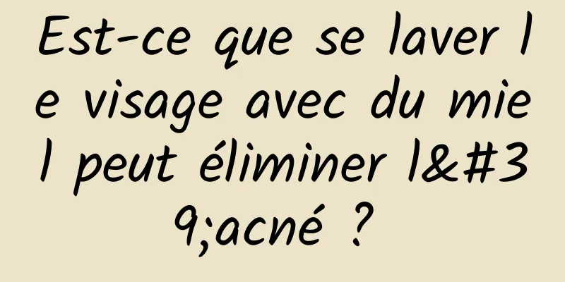 Est-ce que se laver le visage avec du miel peut éliminer l'acné ? 