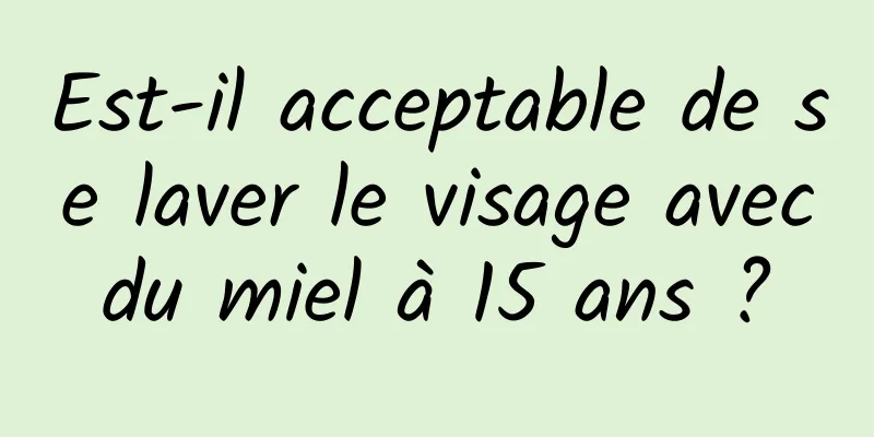 Est-il acceptable de se laver le visage avec du miel à 15 ans ? 