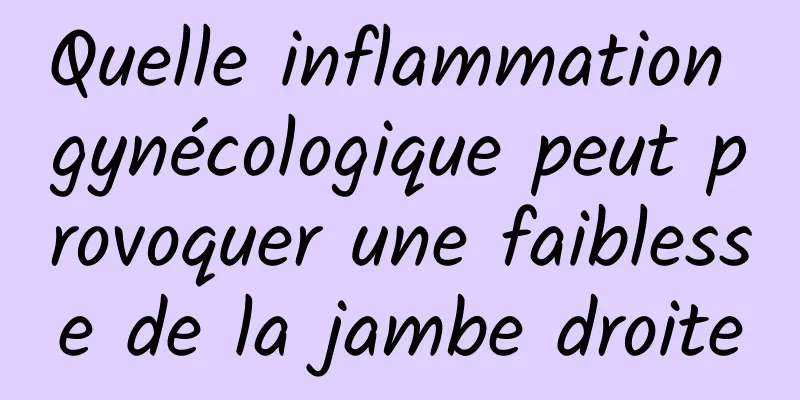 Quelle inflammation gynécologique peut provoquer une faiblesse de la jambe droite