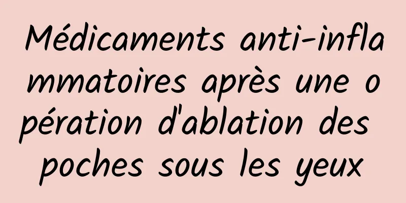 Médicaments anti-inflammatoires après une opération d'ablation des poches sous les yeux