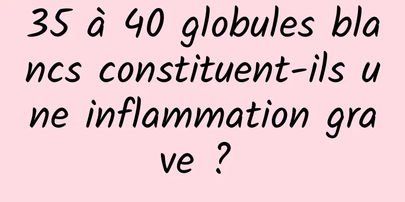 35 à 40 globules blancs constituent-ils une inflammation grave ? 