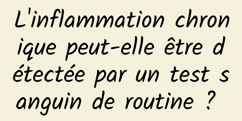 L'inflammation chronique peut-elle être détectée par un test sanguin de routine ? 