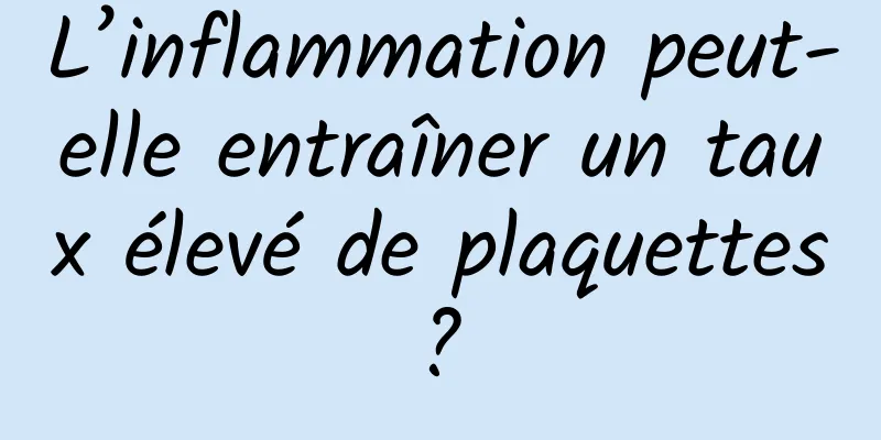 L’inflammation peut-elle entraîner un taux élevé de plaquettes ? 