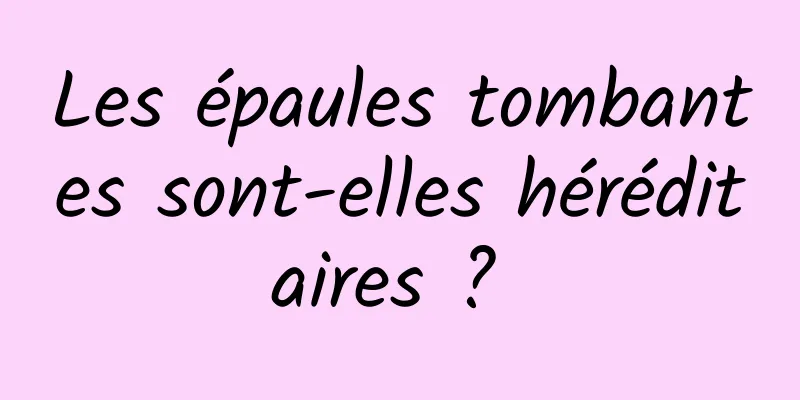 Les épaules tombantes sont-elles héréditaires ? 