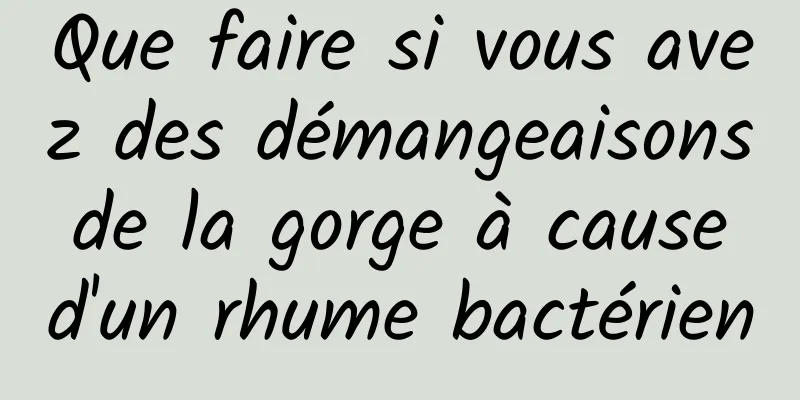 Que faire si vous avez des démangeaisons de la gorge à cause d'un rhume bactérien