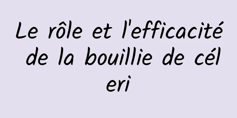 Le rôle et l'efficacité de la bouillie de céleri