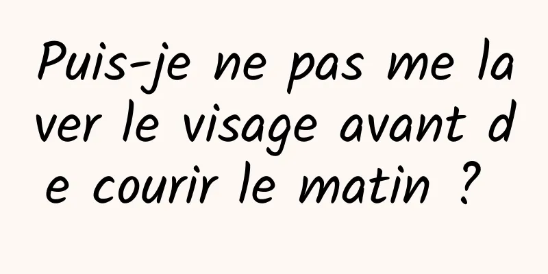 Puis-je ne pas me laver le visage avant de courir le matin ? 