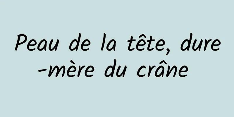 Peau de la tête, dure-mère du crâne 