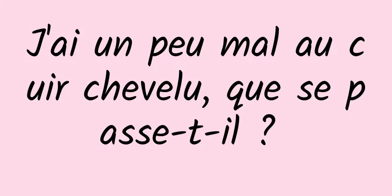 J'ai un peu mal au cuir chevelu, que se passe-t-il ? 