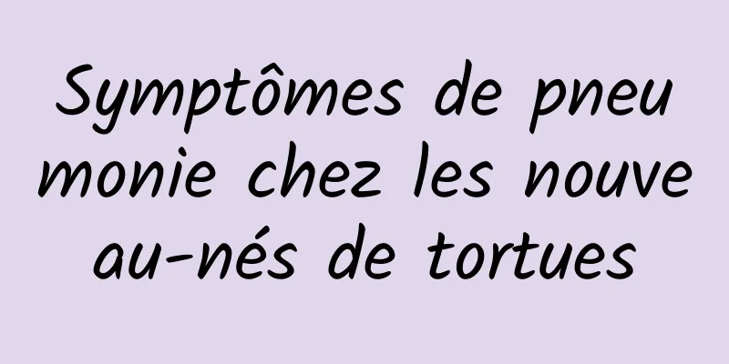 Symptômes de pneumonie chez les nouveau-nés de tortues