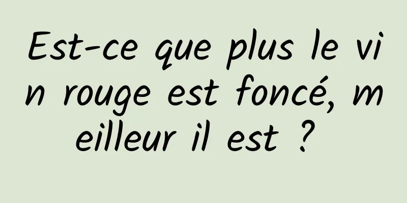 Est-ce que plus le vin rouge est foncé, meilleur il est ? 