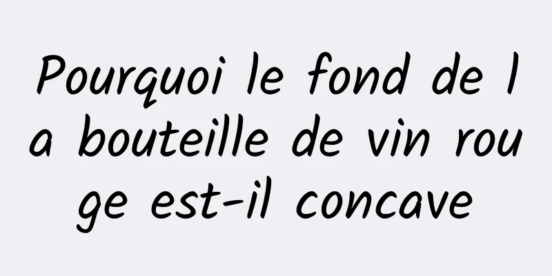 Pourquoi le fond de la bouteille de vin rouge est-il concave