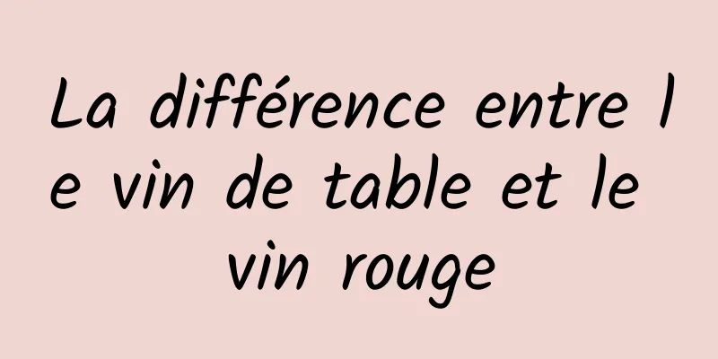 La différence entre le vin de table et le vin rouge