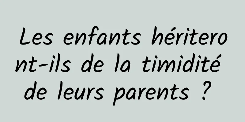 Les enfants hériteront-ils de la timidité de leurs parents ? 