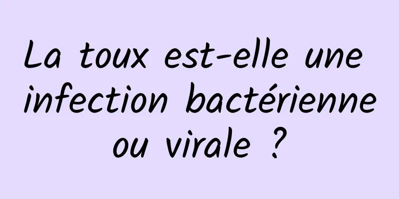 La toux est-elle une infection bactérienne ou virale ? 