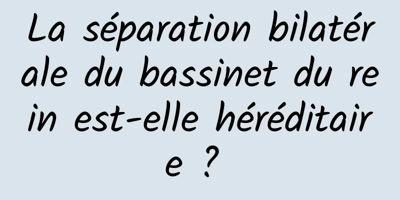 La séparation bilatérale du bassinet du rein est-elle héréditaire ? 