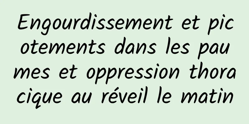 Engourdissement et picotements dans les paumes et oppression thoracique au réveil le matin