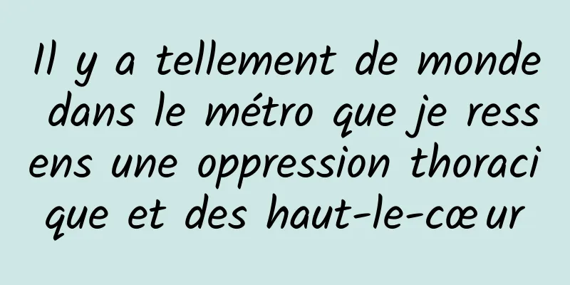 Il y a tellement de monde dans le métro que je ressens une oppression thoracique et des haut-le-cœur