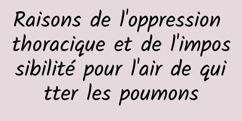 Raisons de l'oppression thoracique et de l'impossibilité pour l'air de quitter les poumons